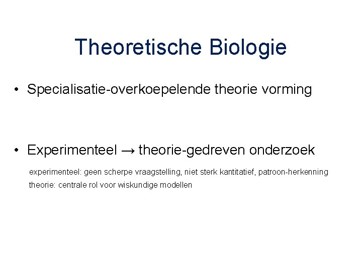 Theoretische Biologie • Specialisatie-overkoepelende theorie vorming • Experimenteel → theorie-gedreven onderzoek experimenteel: geen scherpe