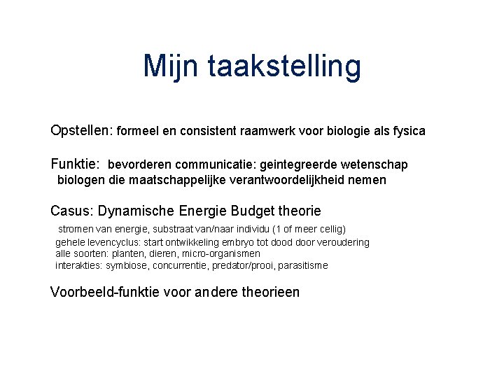 Mijn taakstelling Opstellen: formeel en consistent raamwerk voor biologie als fysica Funktie: bevorderen communicatie: