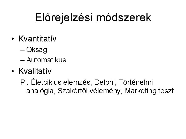 Előrejelzési módszerek • Kvantitatív – Oksági – Automatikus • Kvalitatív Pl. Életciklus elemzés, Delphi,