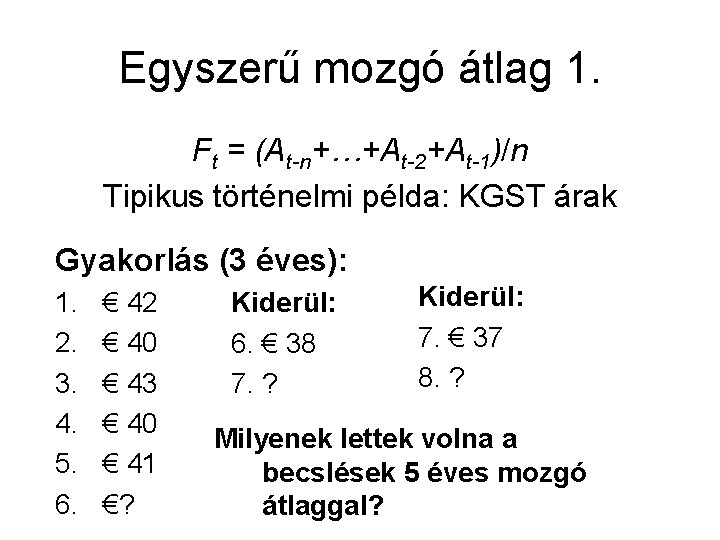 Egyszerű mozgó átlag 1. Ft = (At-n+…+At-2+At-1)/n Tipikus történelmi példa: KGST árak Gyakorlás (3