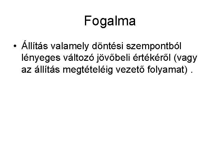 Fogalma • Állítás valamely döntési szempontból lényeges változó jövőbeli értékéről (vagy az állítás megtételéig