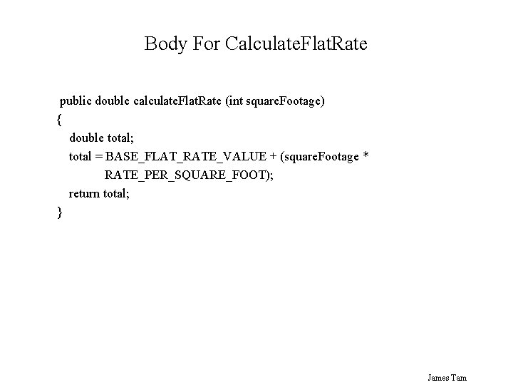 Body For Calculate. Flat. Rate public double calculate. Flat. Rate (int square. Footage) {