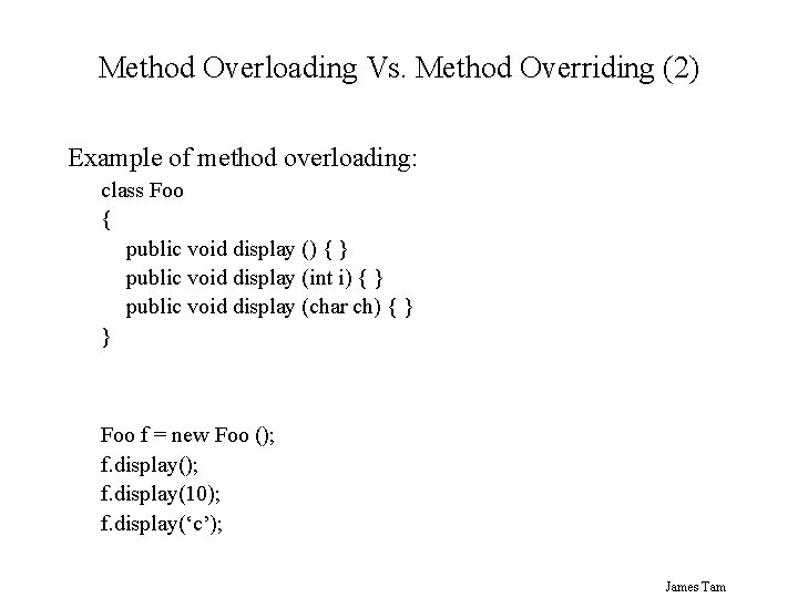 Method Overloading Vs. Method Overriding (2) Example of method overloading: class Foo { public