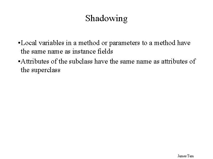 Shadowing • Local variables in a method or parameters to a method have the