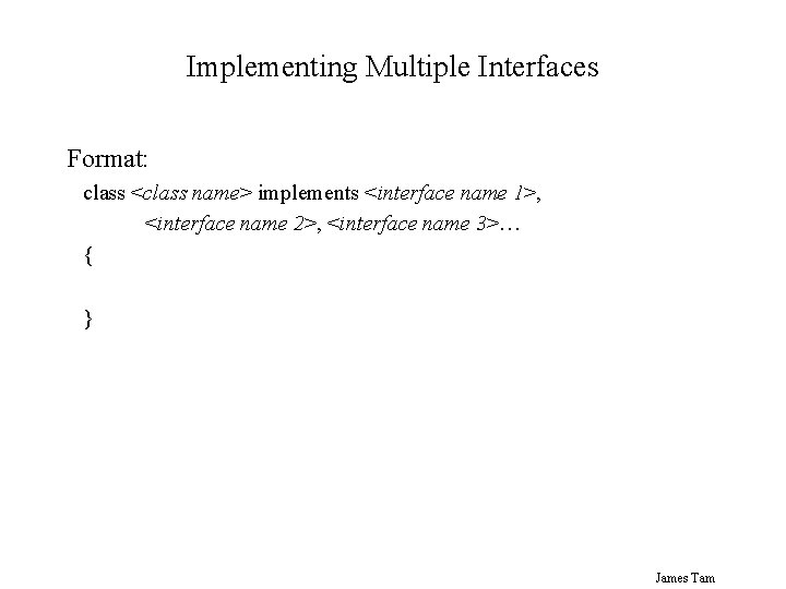 Implementing Multiple Interfaces Format: class <class name> implements <interface name 1>, <interface name 2>,