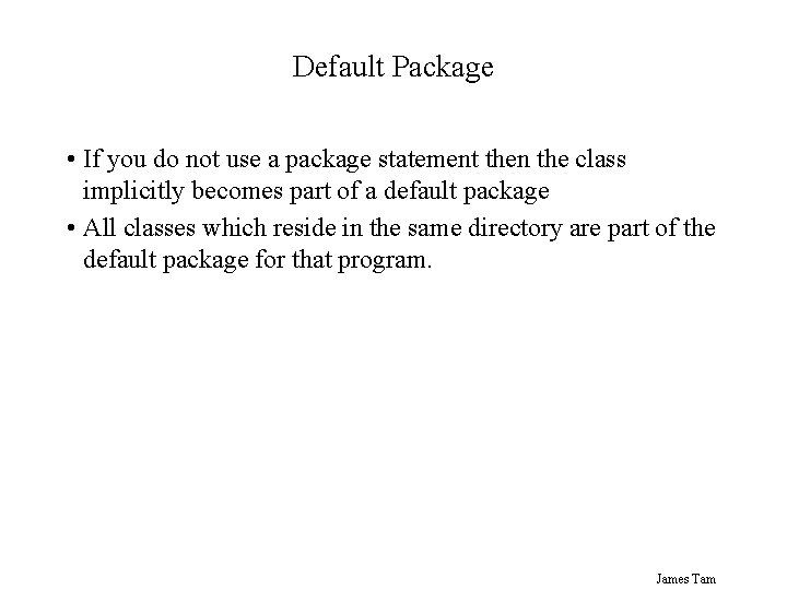 Default Package • If you do not use a package statement then the class