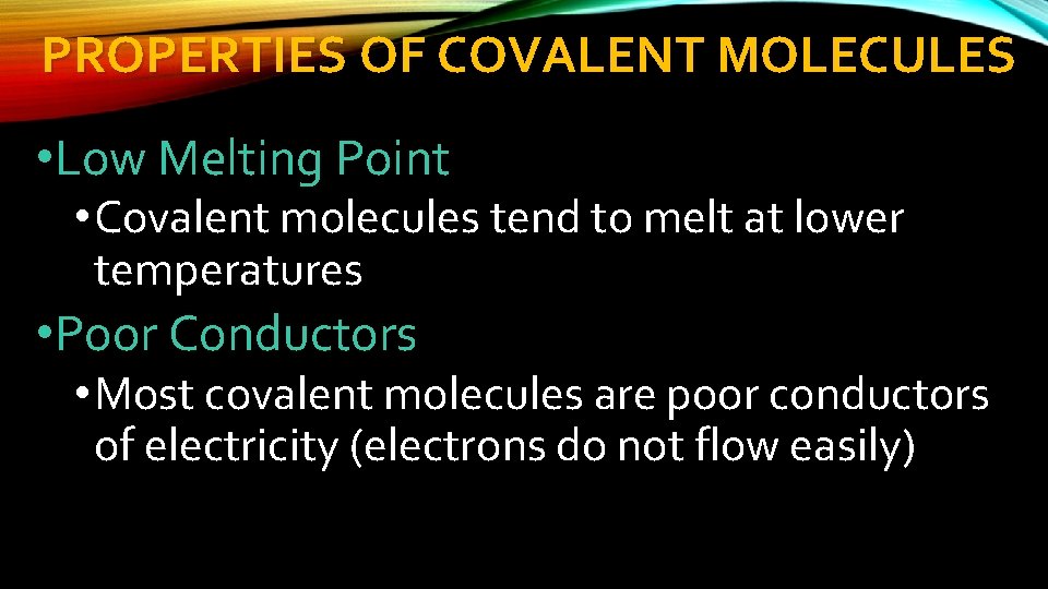 PROPERTIES OF COVALENT MOLECULES • Low Melting Point • Covalent molecules tend to melt