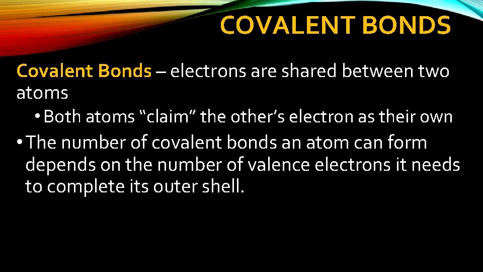 COVALENT BONDS Covalent Bonds – electrons are shared between two atoms • Both atoms