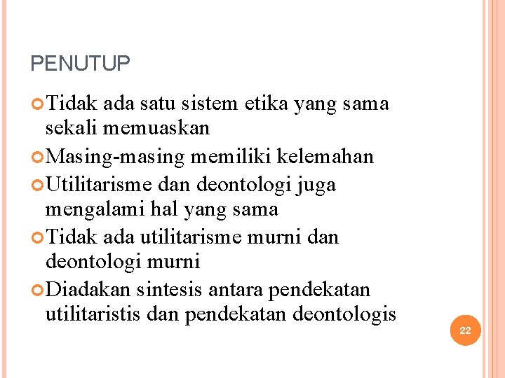 PENUTUP Tidak ada satu sistem etika yang sama sekali memuaskan Masing-masing memiliki kelemahan Utilitarisme