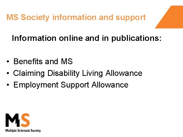 MS Society information and support Information online and in publications: • Benefits and MS