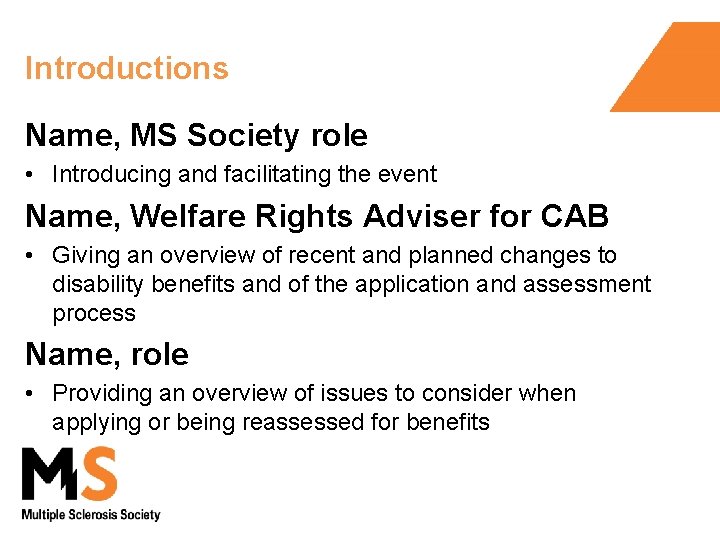 Introductions Name, MS Society role • Introducing and facilitating the event Name, Welfare Rights