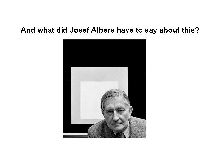 And what did Josef Albers have to say about this? 