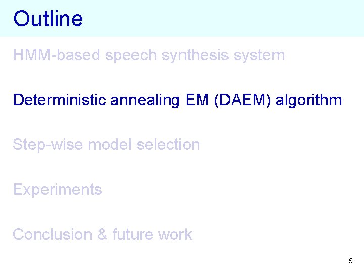 Outline HMM-based speech synthesis system Deterministic annealing EM (DAEM) algorithm Step-wise model selection Experiments