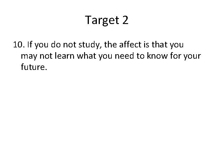 Target 2 10. If you do not study, the affect is that you may