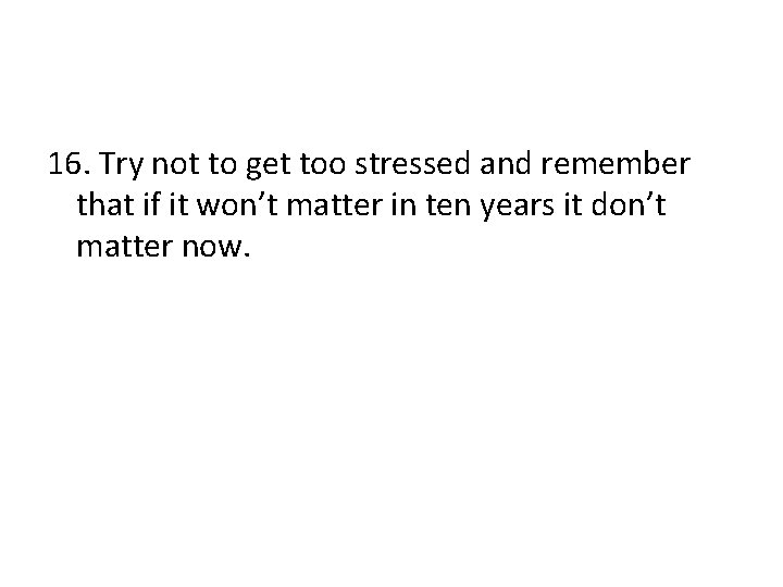 16. Try not to get too stressed and remember that if it won’t matter