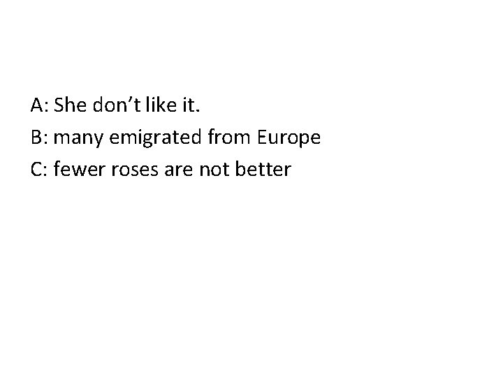 A: She don’t like it. B: many emigrated from Europe C: fewer roses are