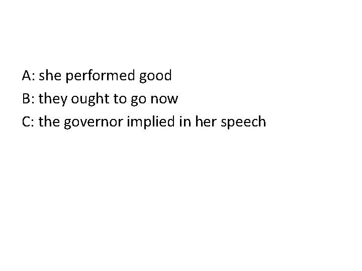 A: she performed good B: they ought to go now C: the governor implied