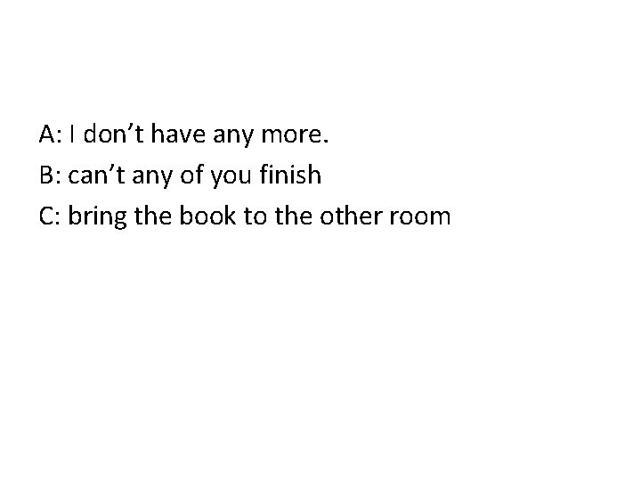 A: I don’t have any more. B: can’t any of you finish C: bring