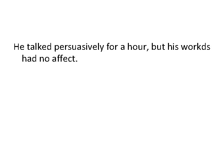 He talked persuasively for a hour, but his workds had no affect. 