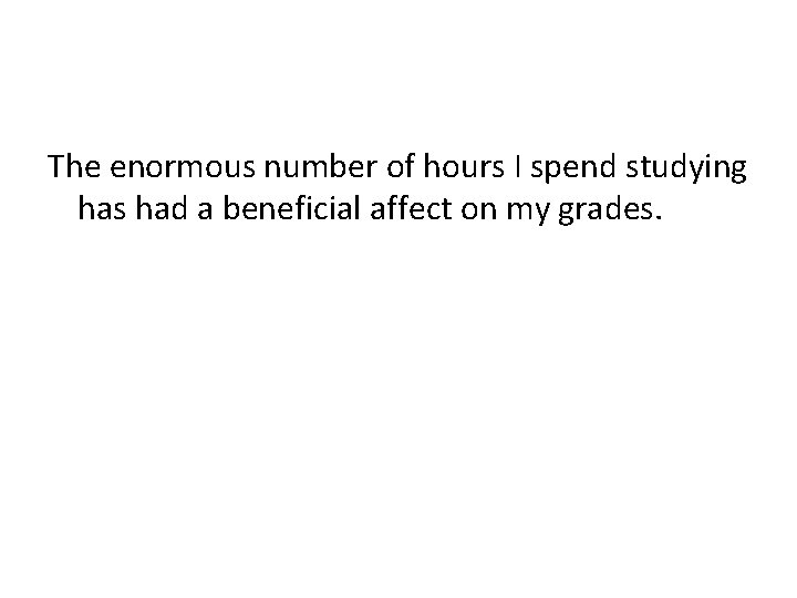 The enormous number of hours I spend studying has had a beneficial affect on