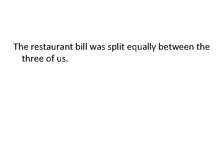The restaurant bill was split equally between the three of us. 