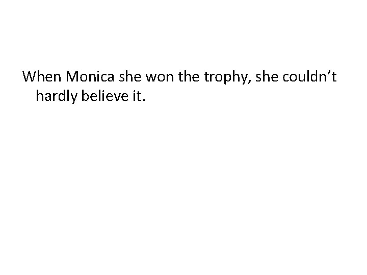 When Monica she won the trophy, she couldn’t hardly believe it. 