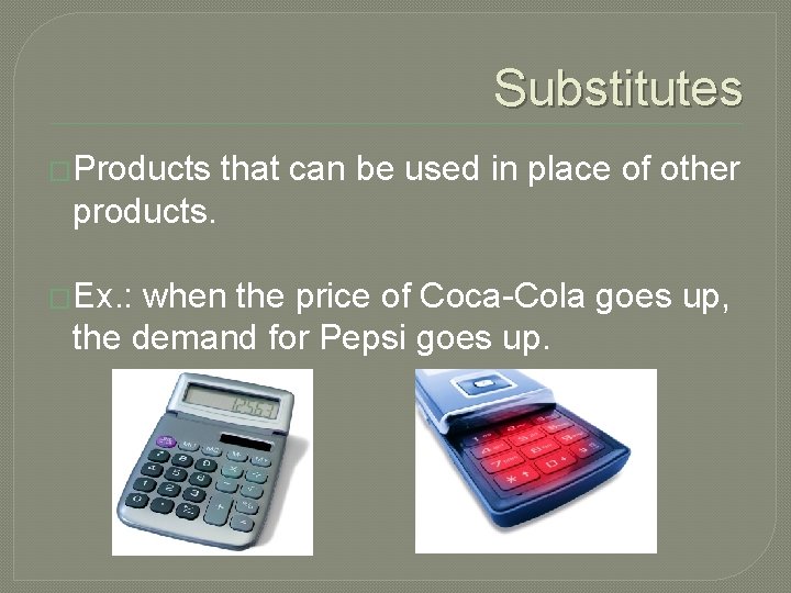 Substitutes �Products that can be used in place of other products. �Ex. : when