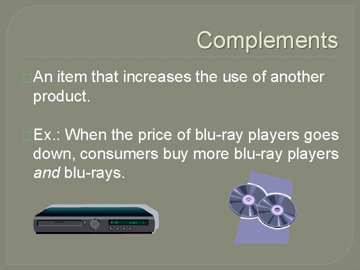 Complements �An item that increases the use of another product. �Ex. : When the