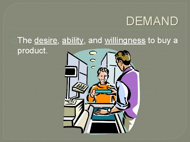 DEMAND �The desire, ability, and willingness to buy a product. 