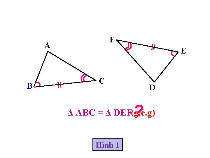F A B E C D ? Δ ABC = Δ DEF(g. c. g)