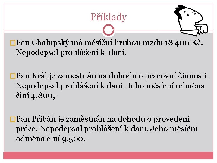 Příklady �Pan Chalupský má měsíční hrubou mzdu 18 400 Kč. Nepodepsal prohlášení k dani.