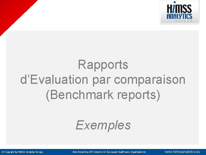 Rapports d’Evaluation par comparaison (Benchmark reports) Exemples © Copyright by HIMSS Analytics Europe Benchmarking