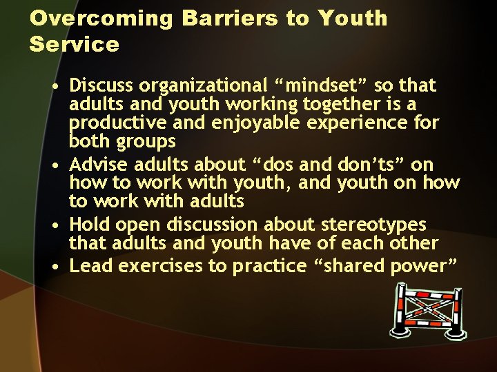 Overcoming Barriers to Youth Service • Discuss organizational “mindset” so that adults and youth