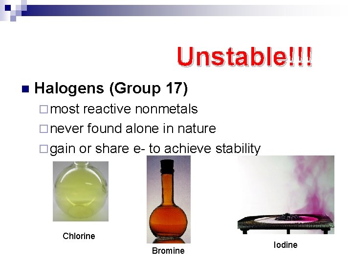 Unstable!!! n Halogens (Group 17) ¨ most reactive nonmetals ¨ never found alone in