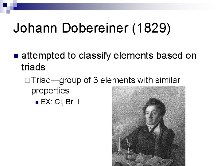 Johann Dobereiner (1829) n attempted to classify elements based on triads ¨ Triad—group properties