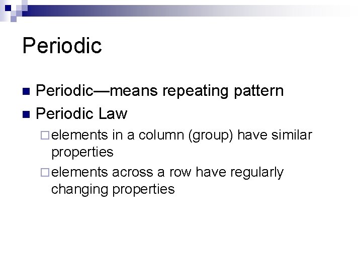 Periodic—means repeating pattern n Periodic Law n ¨ elements in a column (group) have