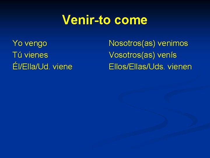 Venir-to come Yo vengo Tú vienes Él/Ella/Ud. viene Nosotros(as) venimos Vosotros(as) venís Ellos/Ellas/Uds. vienen