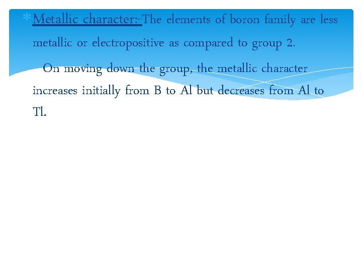  Metallic character: -The elements of boron family are less metallic or electropositive as
