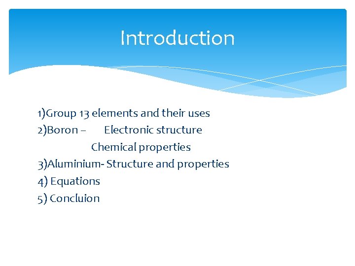 Introduction 1)Group 13 elements and their uses 2)Boron – Electronic structure Chemical properties 3)Aluminium-