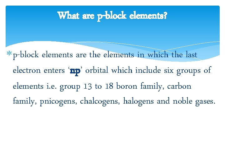 What are p-block elements? p-block elements are the elements in which the last electron