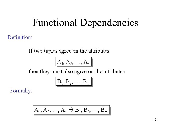Functional Dependencies Definition: If two tuples agree on the attributes A 1, A 2,