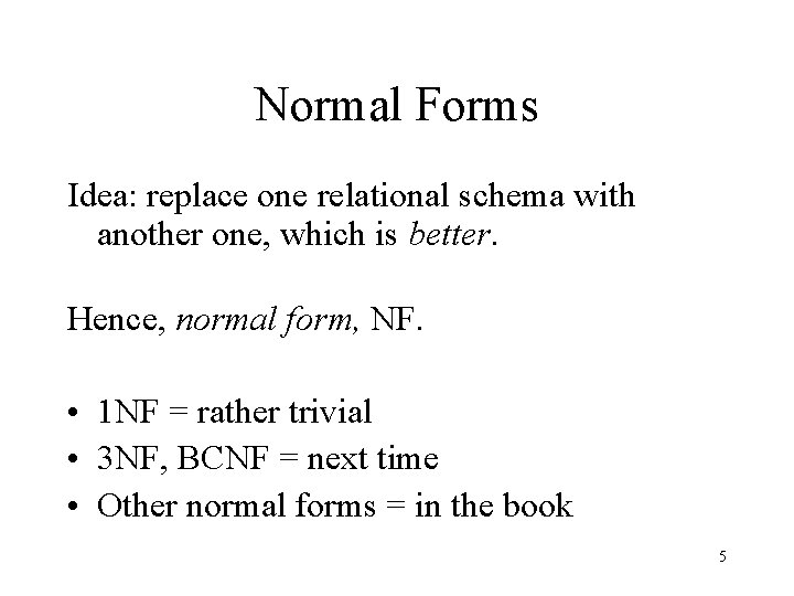 Normal Forms Idea: replace one relational schema with another one, which is better. Hence,