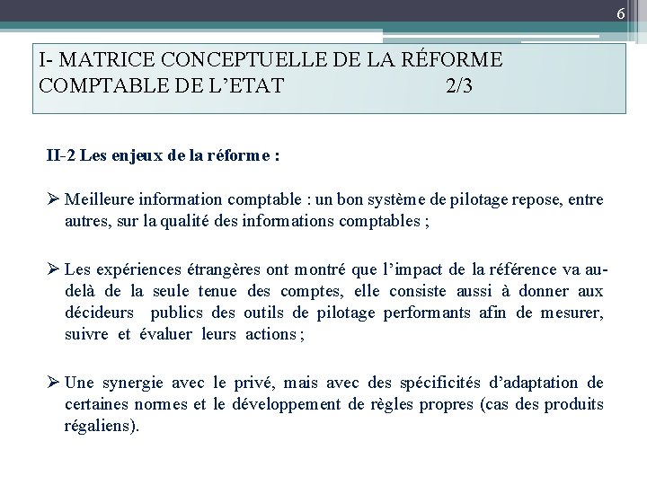 6 I- MATRICE CONCEPTUELLE DE LA RÉFORME COMPTABLE DE L’ETAT 2/3 II-2 Les enjeux