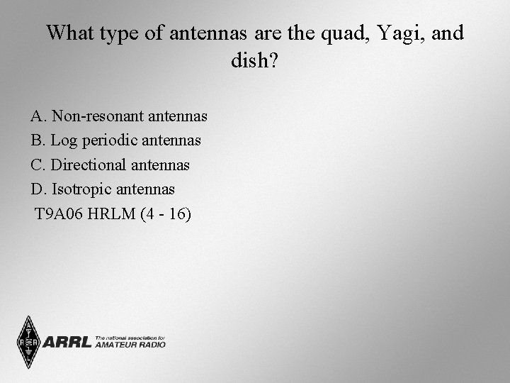 What type of antennas are the quad, Yagi, and dish? A. Non-resonant antennas B. What type of antennas are the quad, Yagi, and dish? A. Non-resonant antennas B.