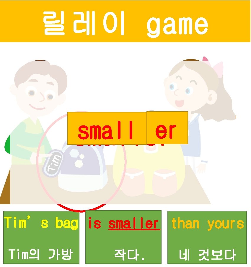 릴레이 game er smaller Tim’s bag is smaller than yours Tim의 가방 작다. 네