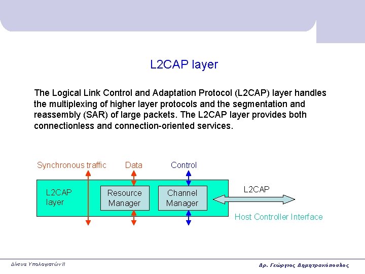 L 2 CAP layer The Logical Link Control and Adaptation Protocol (L 2 CAP) L 2 CAP layer The Logical Link Control and Adaptation Protocol (L 2 CAP)