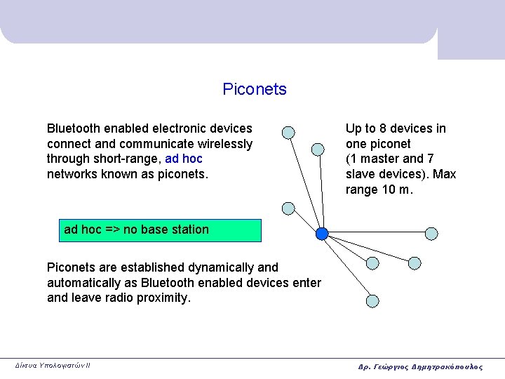 Piconets Bluetooth enabled electronic devices connect and communicate wirelessly through short-range, ad hoc networks Piconets Bluetooth enabled electronic devices connect and communicate wirelessly through short-range, ad hoc networks