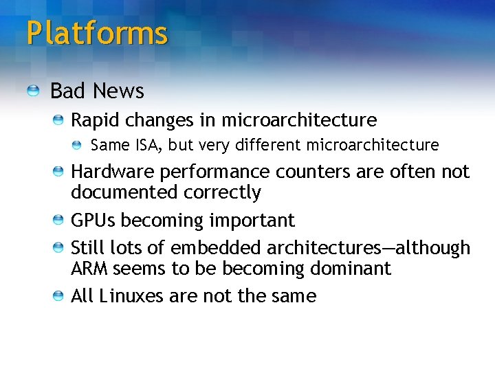Platforms Bad News Rapid changes in microarchitecture Same ISA, but very different microarchitecture Hardware