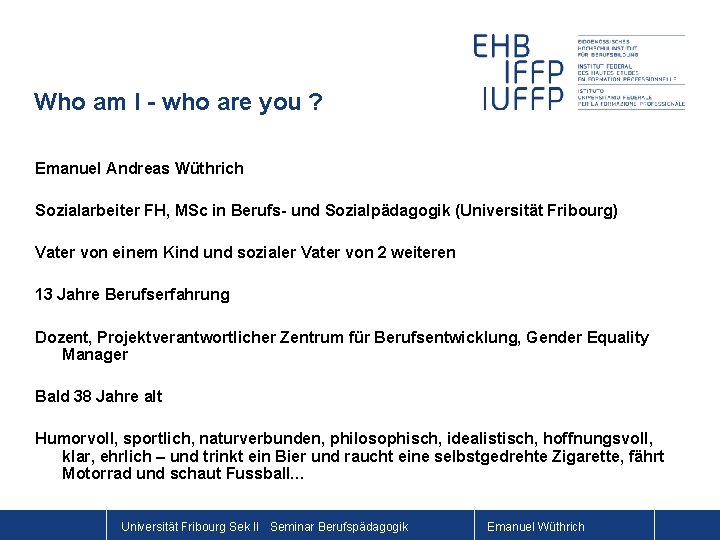 Who am I - who are you ? Emanuel Andreas Wüthrich Sozialarbeiter FH, MSc