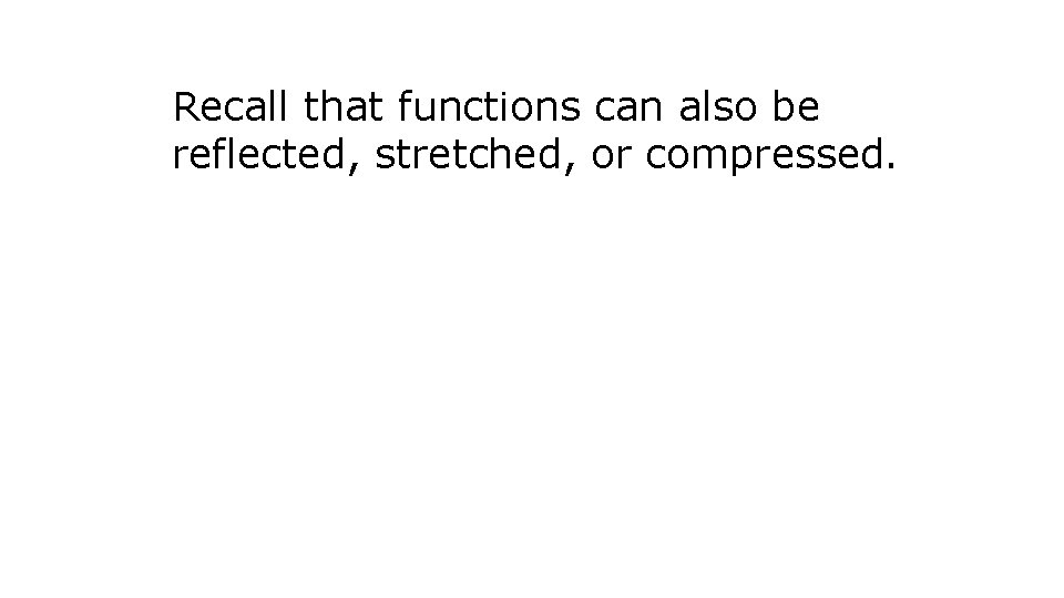 Recall that functions can also be reflected, stretched, or compressed. 